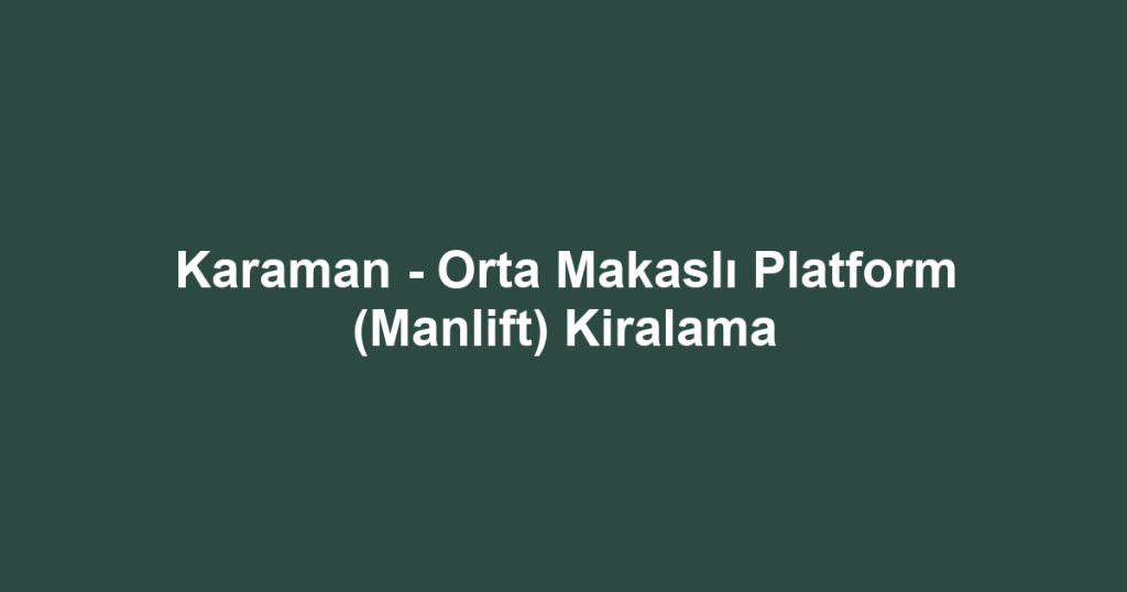 Karaman - Orta Makaslı Platform (Manlift) Kiralama