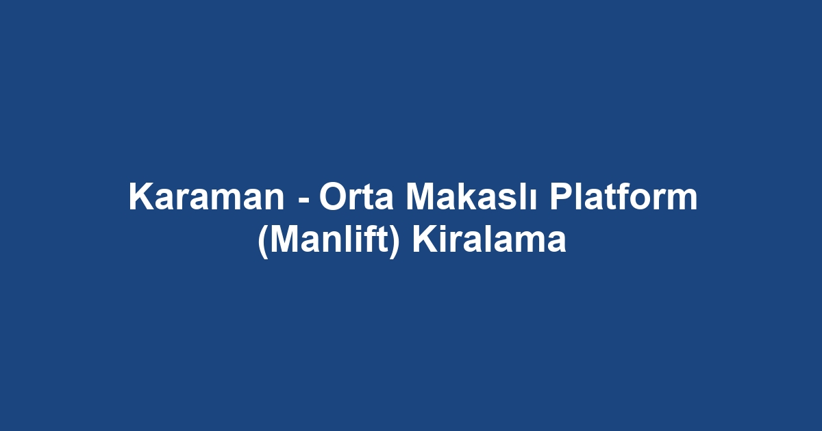 Karaman - Orta Makaslı Platform (Manlift) Kiralama