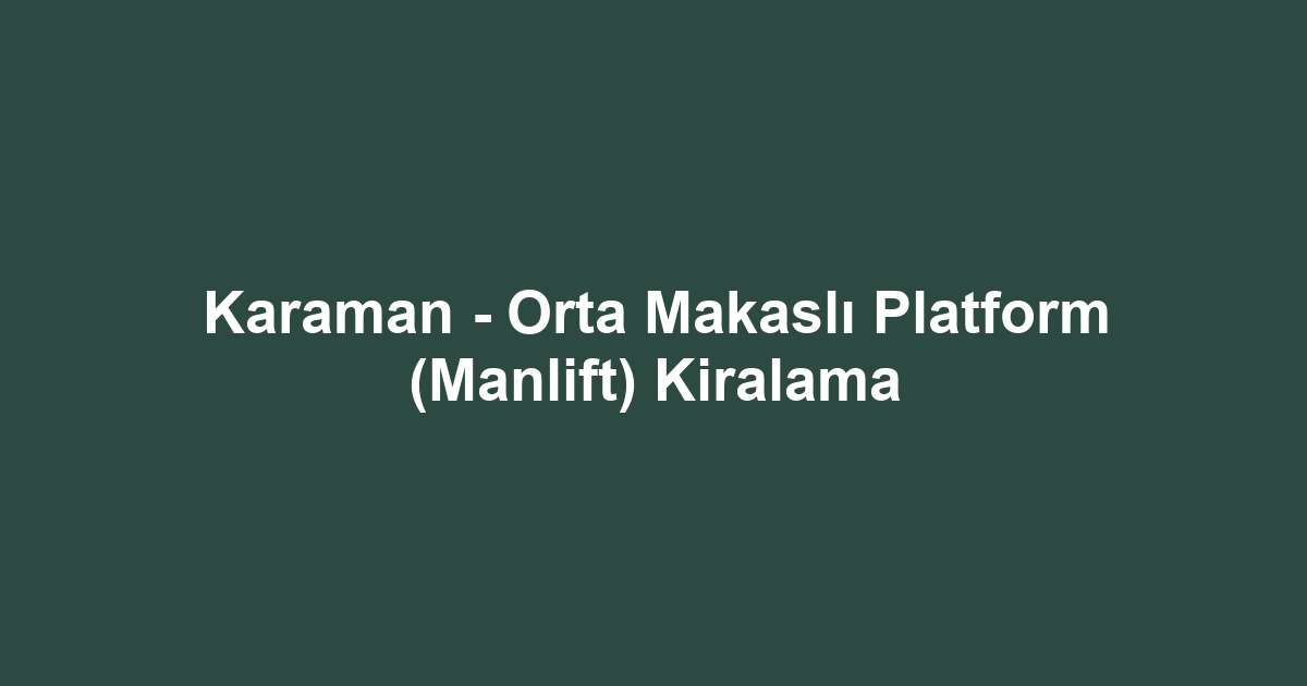 Karaman - Orta Makaslı Platform (Manlift) Kiralama