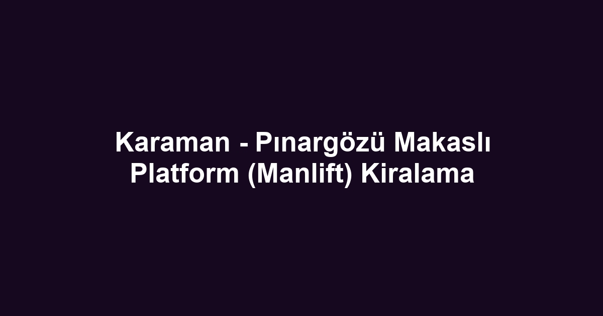 Karaman - Pınargözü Makaslı Platform (Manlift) Kiralama