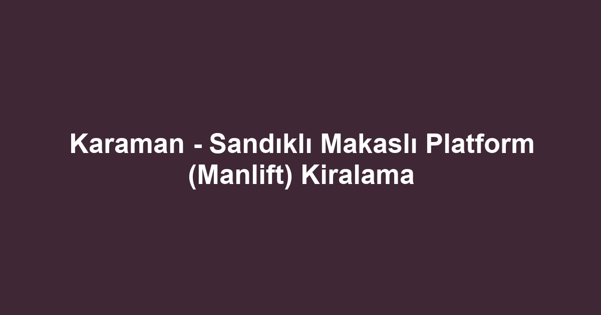 Karaman - Sandıklı Makaslı Platform (Manlift) Kiralama