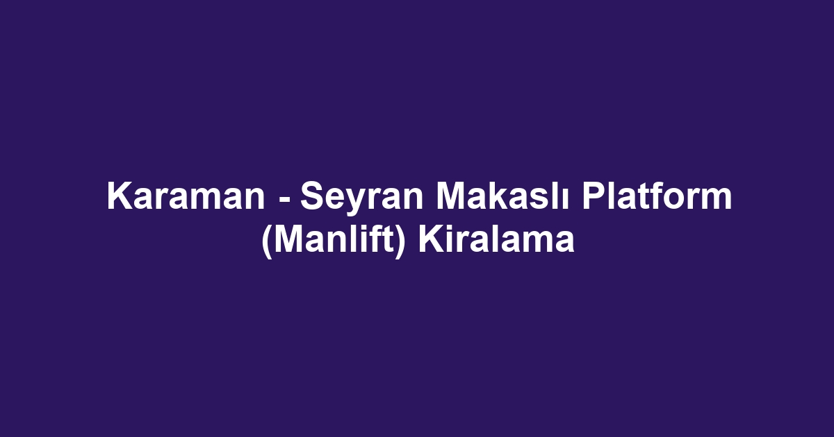 Karaman - Seyran Makaslı Platform (Manlift) Kiralama