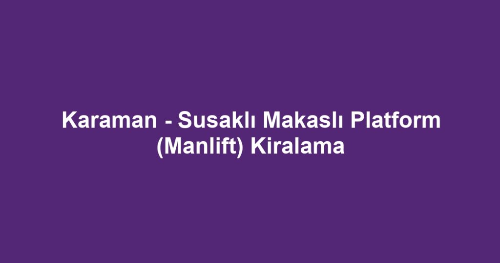 Karaman - Susaklı Makaslı Platform (Manlift) Kiralama