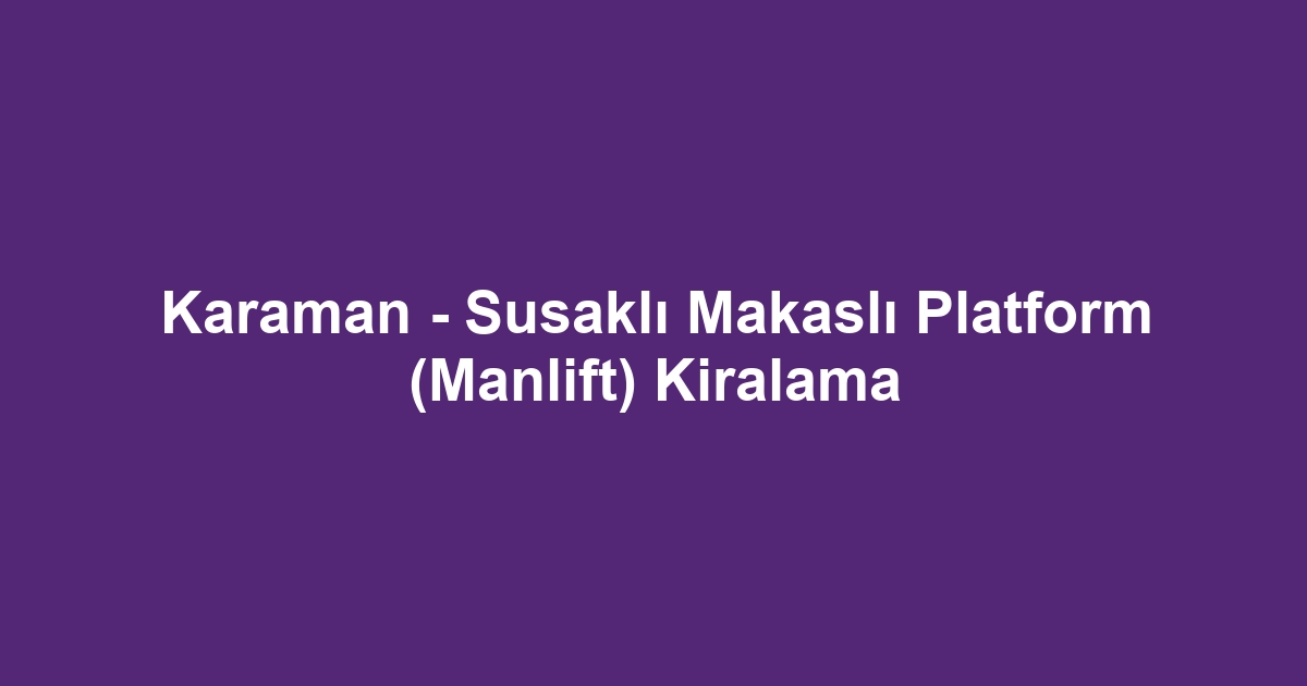 Karaman - Susaklı Makaslı Platform (Manlift) Kiralama