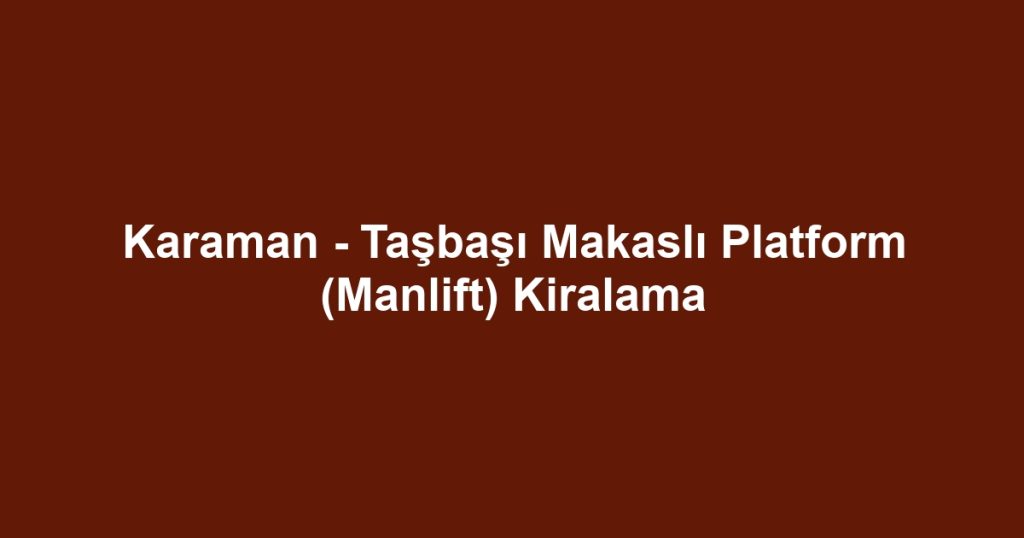 Karaman - Taşbaşı Makaslı Platform (Manlift) Kiralama