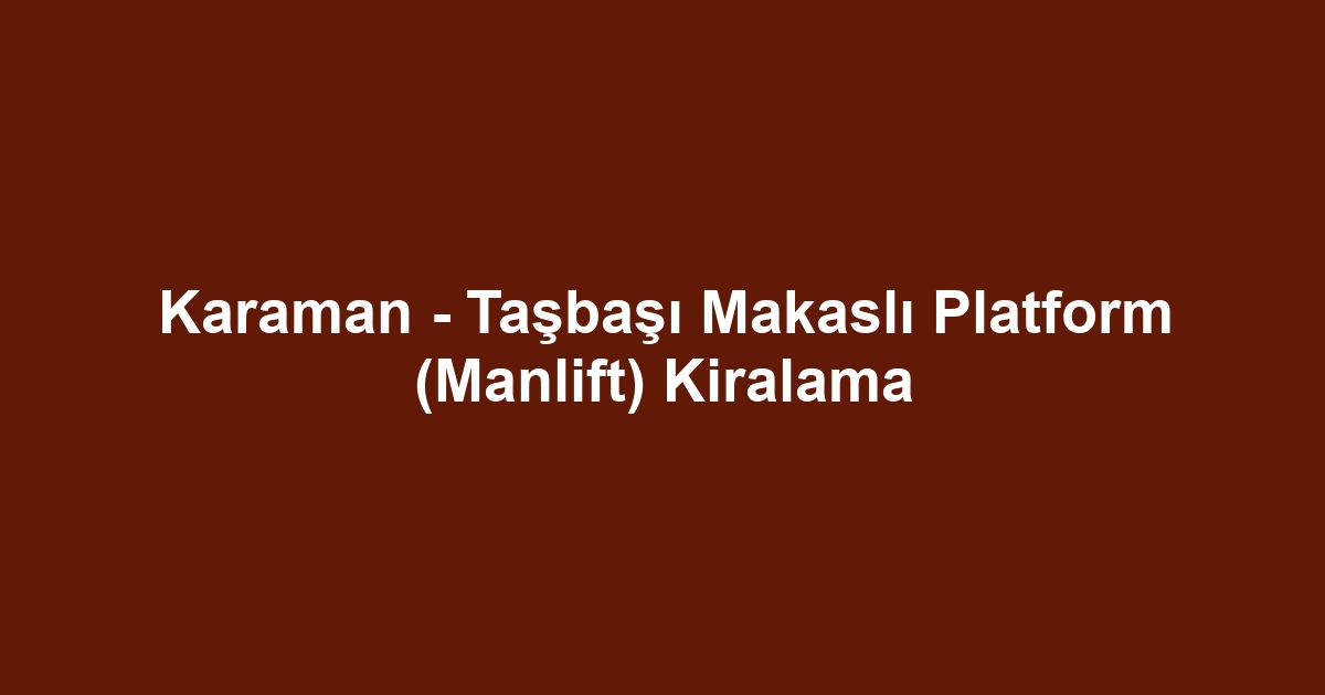 Karaman - Taşbaşı Makaslı Platform (Manlift) Kiralama