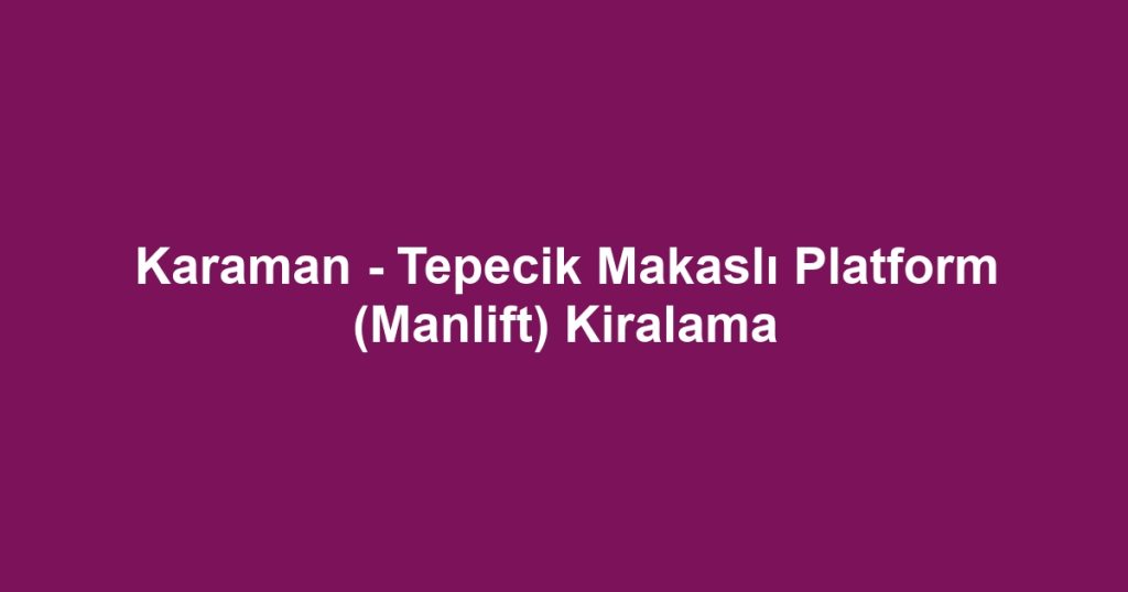 Karaman - Tepecik Makaslı Platform (Manlift) Kiralama