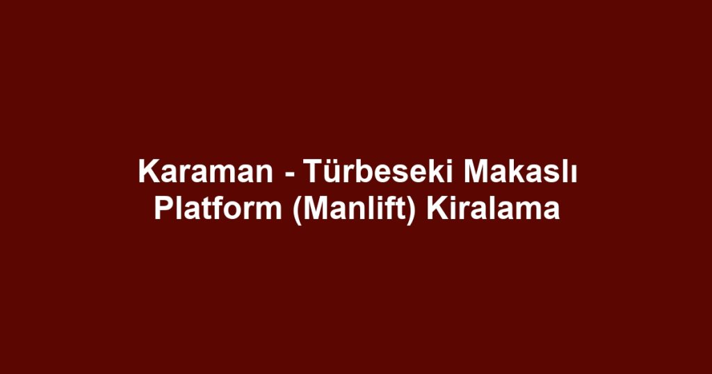 Karaman - Türbeseki Makaslı Platform (Manlift) Kiralama