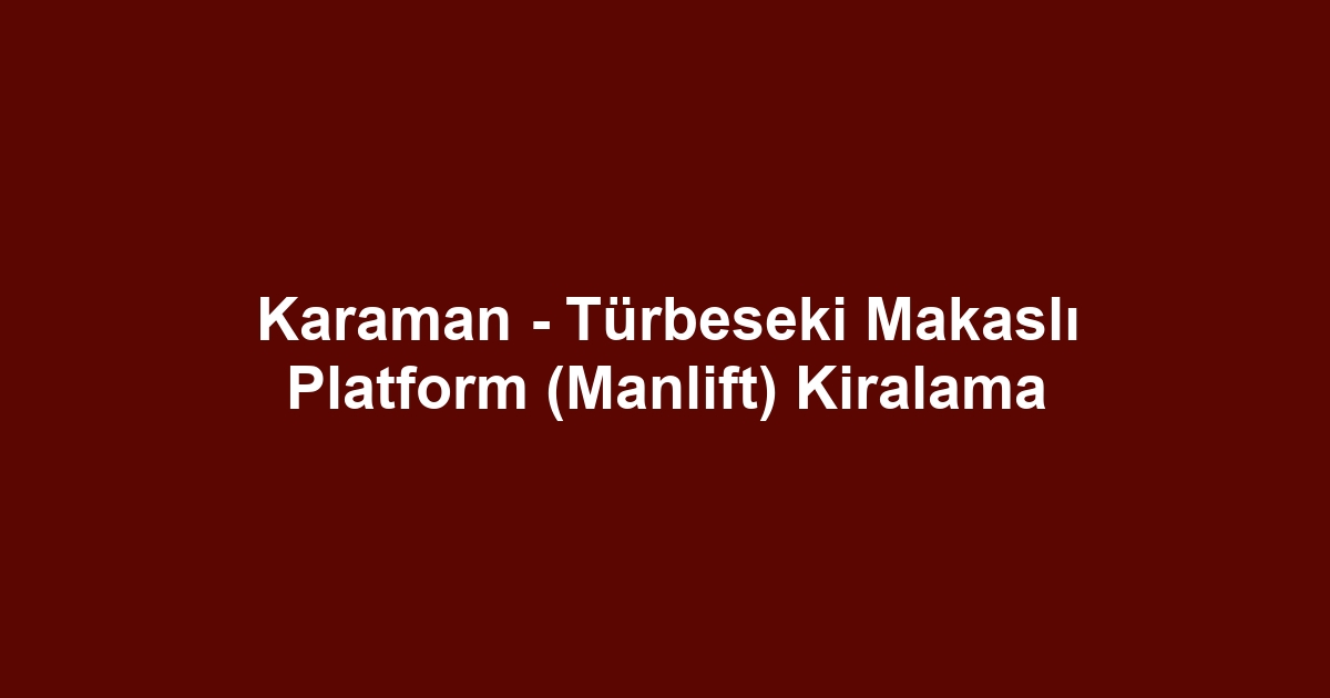 Karaman - Türbeseki Makaslı Platform (Manlift) Kiralama