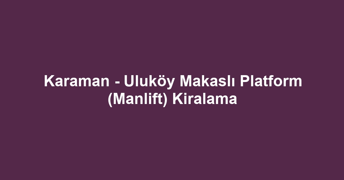 Karaman - Uluköy Makaslı Platform (Manlift) Kiralama