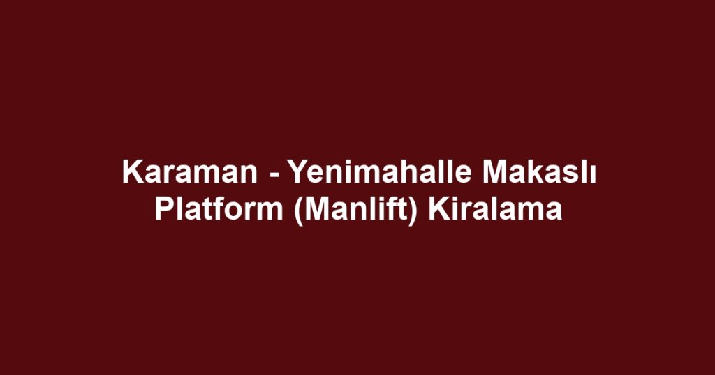 Karaman - Yenimahalle Makaslı Platform (Manlift) Kiralama