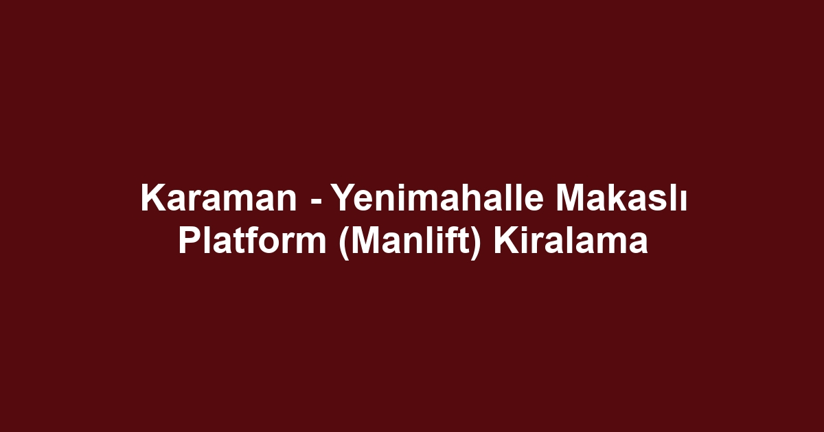 Karaman - Yenimahalle Makaslı Platform (Manlift) Kiralama