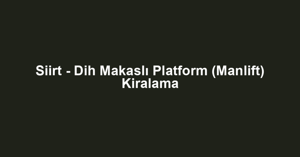 Siirt - Dih Makaslı Platform (Manlift) Kiralama