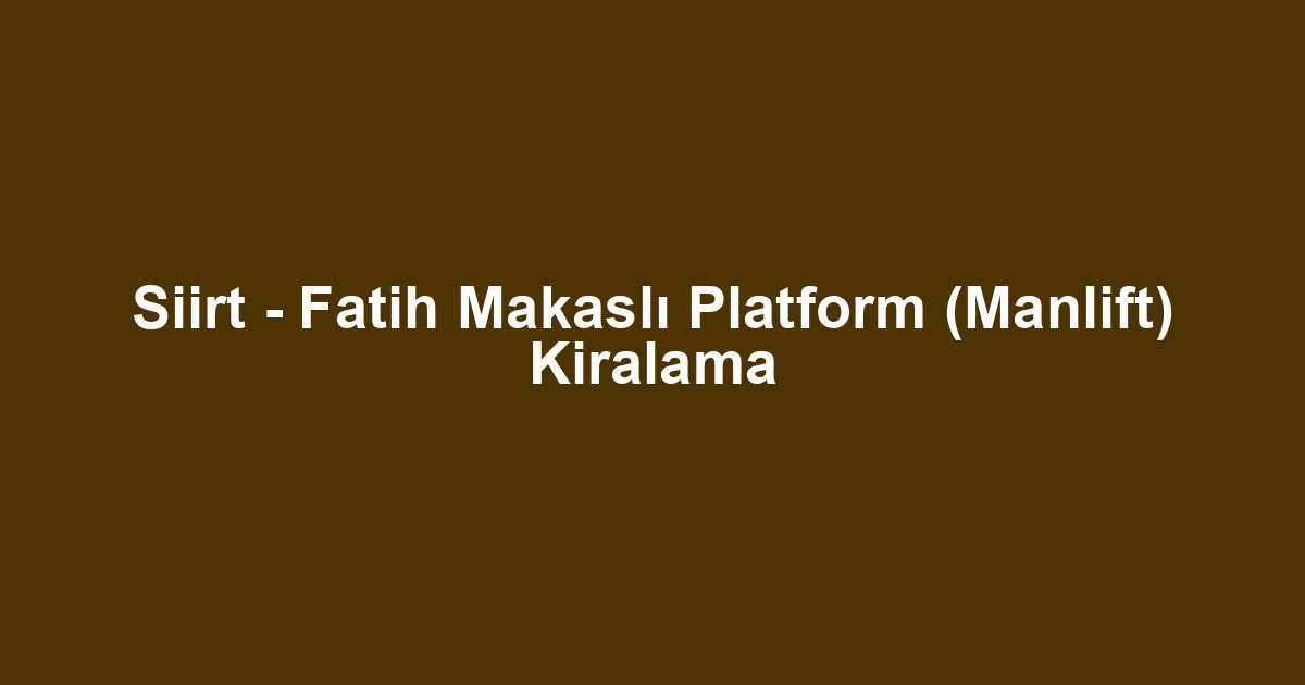 Siirt - Fatih Makaslı Platform (Manlift) Kiralama