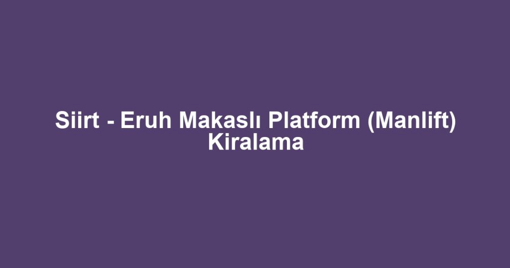 Siirt - Eruh Makaslı Platform (Manlift) Kiralama