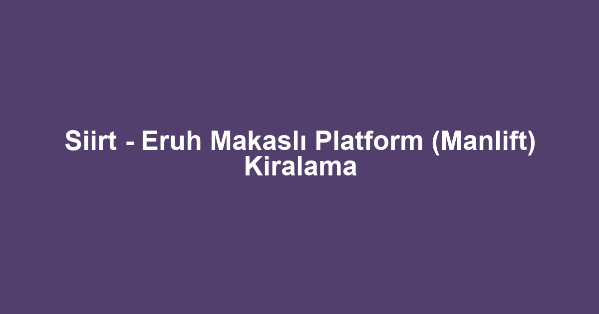 Siirt - Eruh Makaslı Platform (Manlift) Kiralama