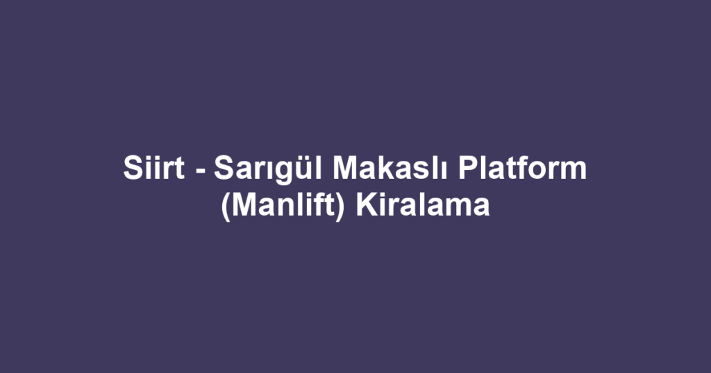 Siirt - Sarıgül Makaslı Platform (Manlift) Kiralama