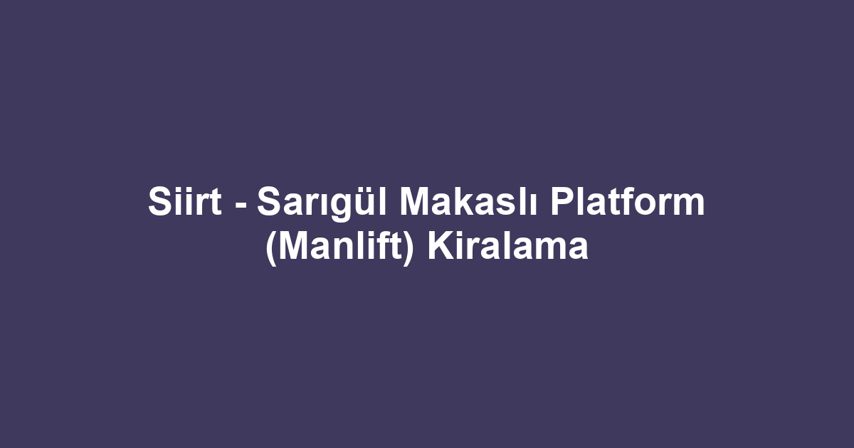 Siirt - Sarıgül Makaslı Platform (Manlift) Kiralama