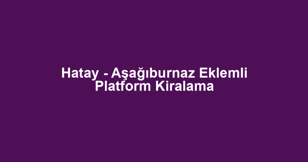 Hatay - Aşağıburnaz Eklemli Platform Kiralama