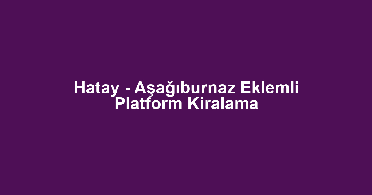 Hatay - Aşağıburnaz Eklemli Platform Kiralama