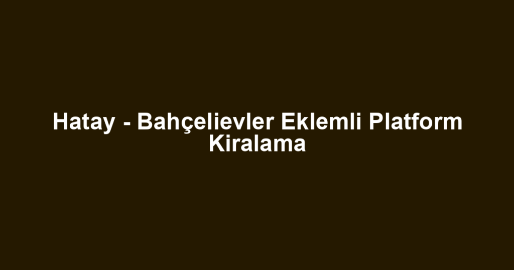 Hatay - Bahçelievler Eklemli Platform Kiralama