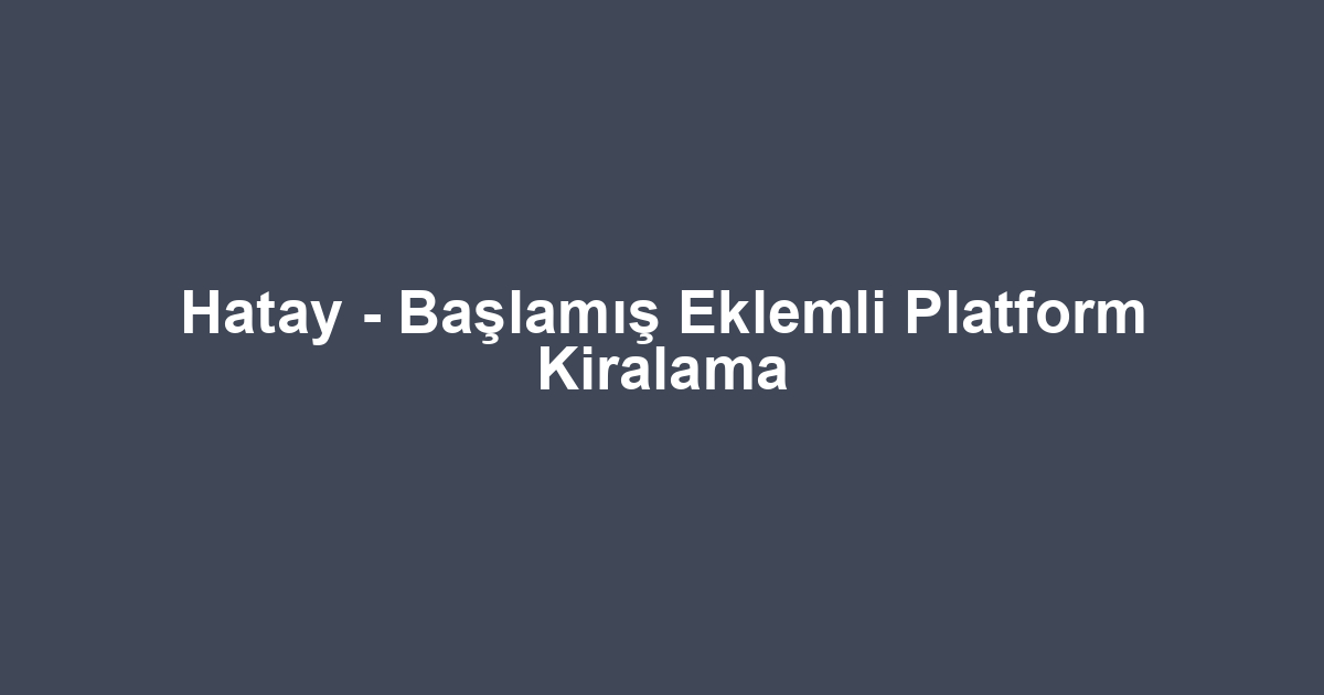 Hatay - Başlamış Eklemli Platform Kiralama