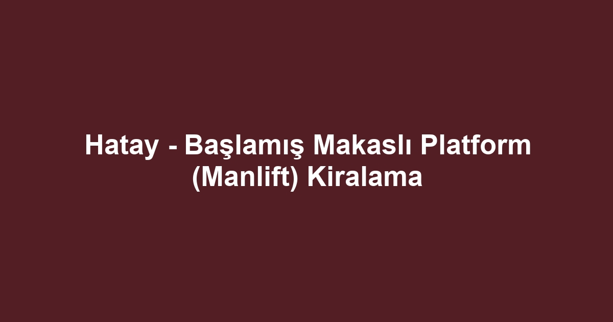 Hatay - Başlamış Makaslı Platform (Manlift) Kiralama