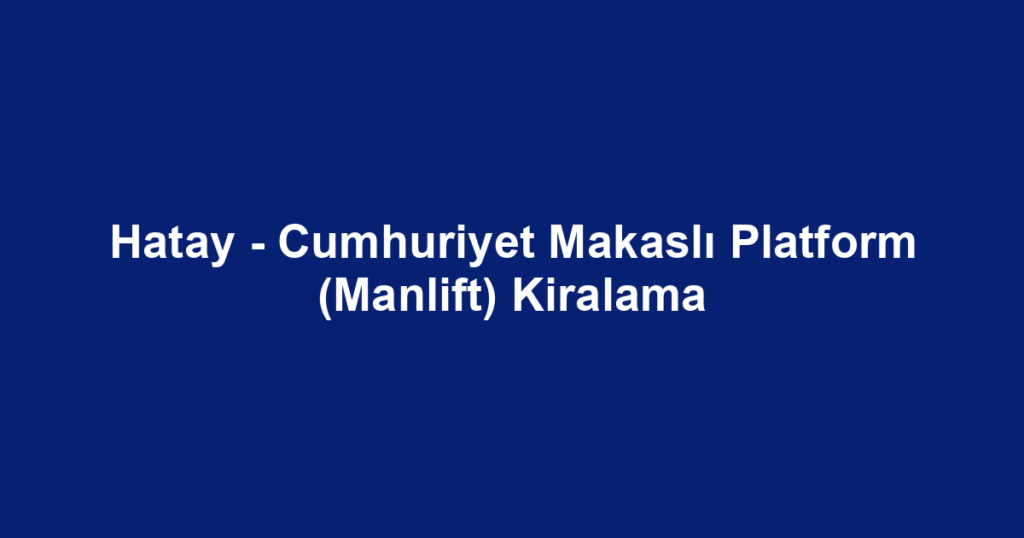 Hatay - Cumhuriyet Makaslı Platform (Manlift) Kiralama