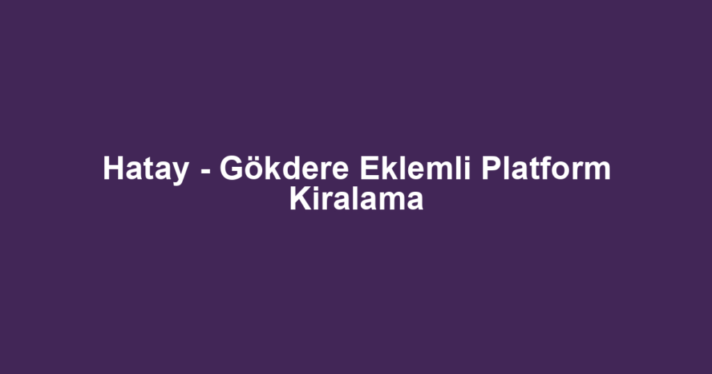 Hatay - Gökdere Eklemli Platform Kiralama