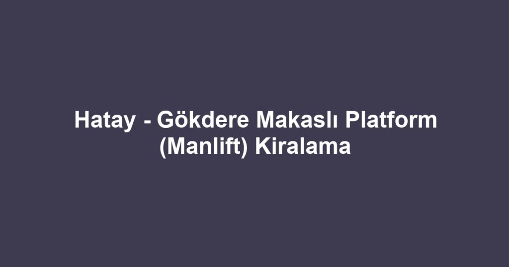 Hatay - Gökdere Makaslı Platform (Manlift) Kiralama