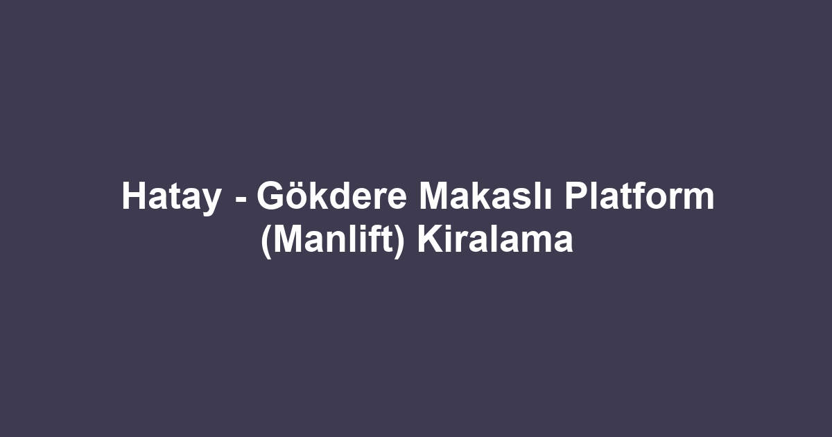 Hatay - Gökdere Makaslı Platform (Manlift) Kiralama