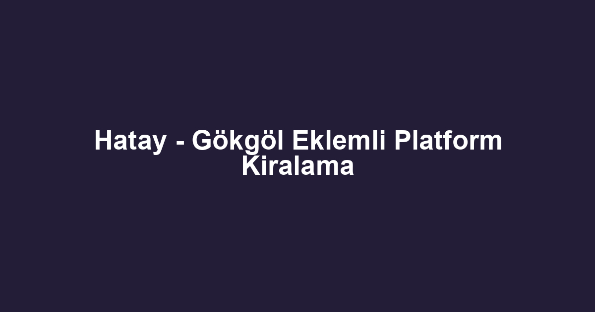 Hatay - Gökgöl Eklemli Platform Kiralama