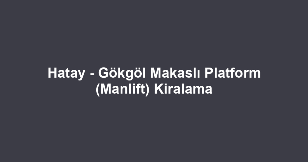 Hatay - Gökgöl Makaslı Platform (Manlift) Kiralama