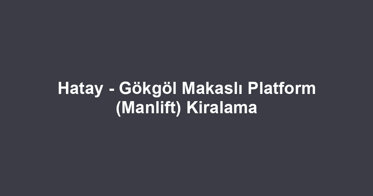 Hatay - Gökgöl Makaslı Platform (Manlift) Kiralama