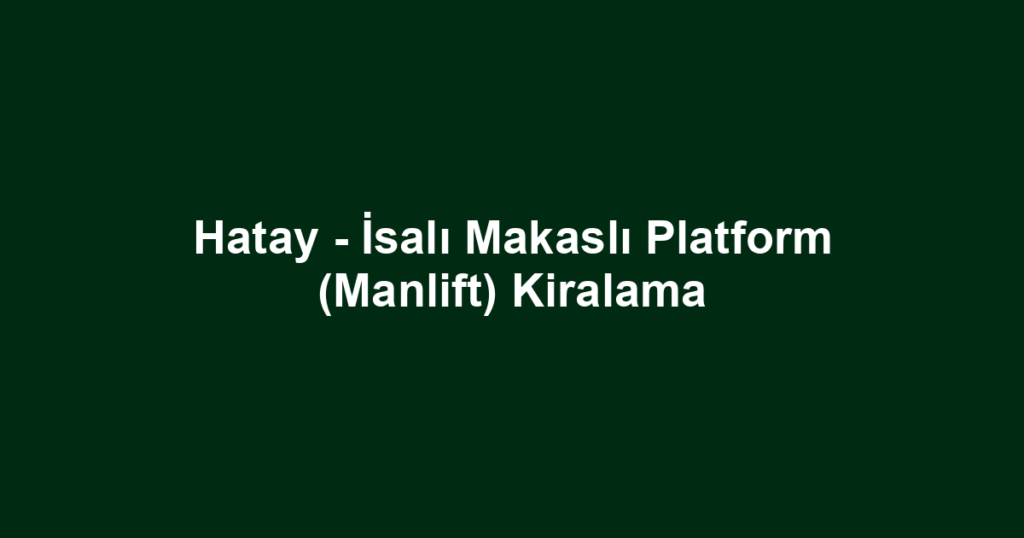 Hatay - İsalı Makaslı Platform (Manlift) Kiralama