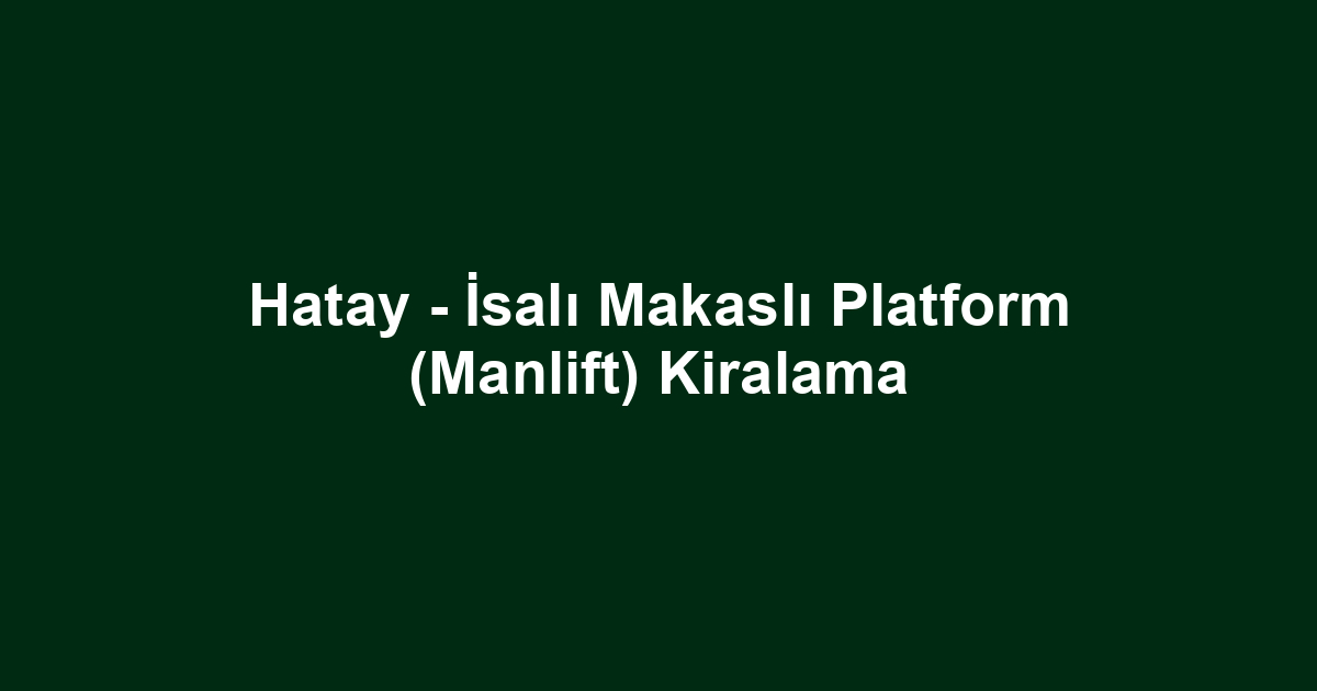 Hatay - İsalı Makaslı Platform (Manlift) Kiralama