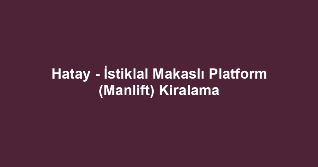 Hatay - İstiklal Makaslı Platform (Manlift) Kiralama