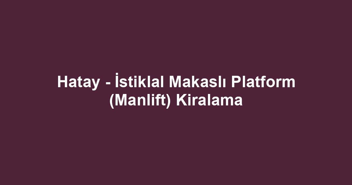 Hatay - İstiklal Makaslı Platform (Manlift) Kiralama