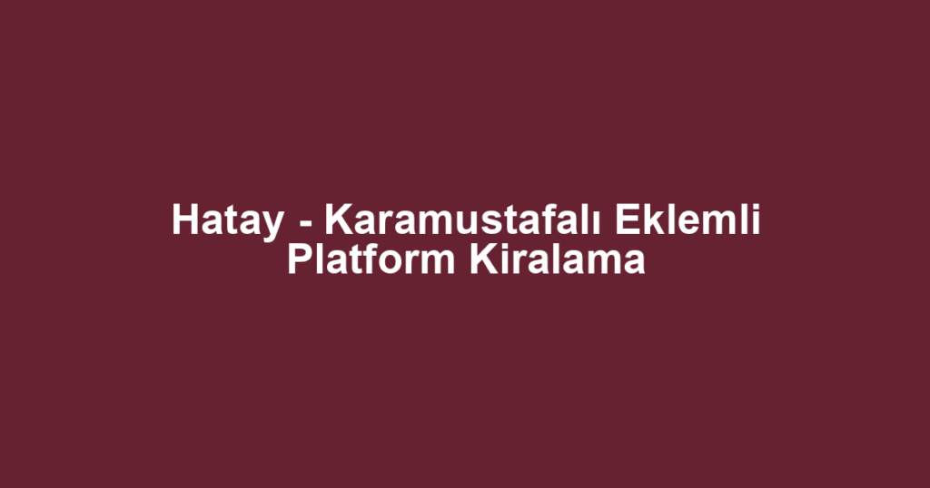 Hatay - Karamustafalı Eklemli Platform Kiralama