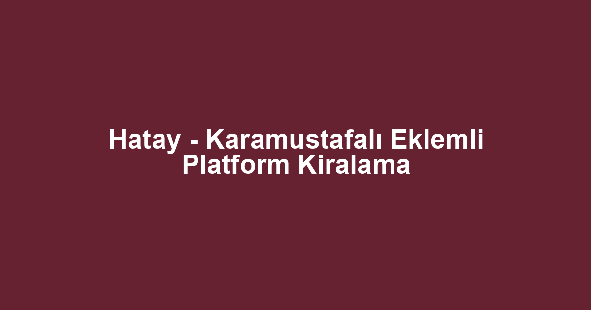 Hatay - Karamustafalı Eklemli Platform Kiralama