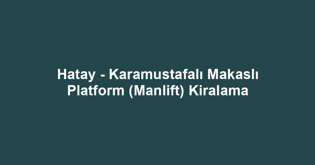 Hatay - Karamustafalı Makaslı Platform (Manlift) Kiralama