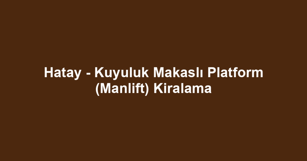 Hatay - Kuyuluk Makaslı Platform (Manlift) Kiralama