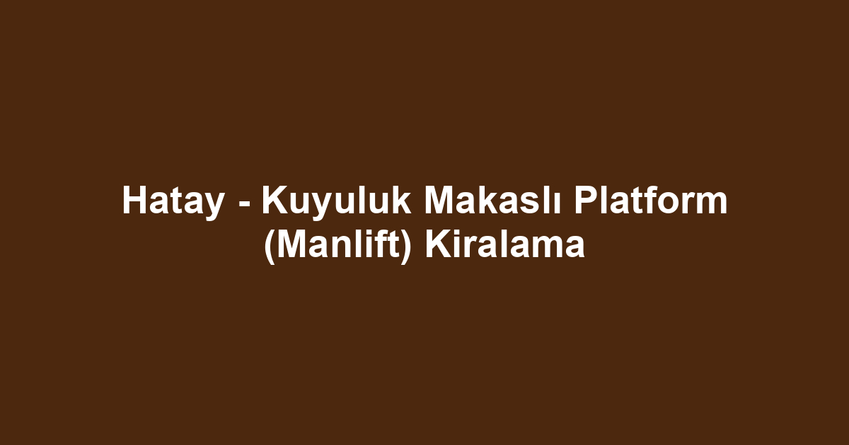 Hatay - Kuyuluk Makaslı Platform (Manlift) Kiralama