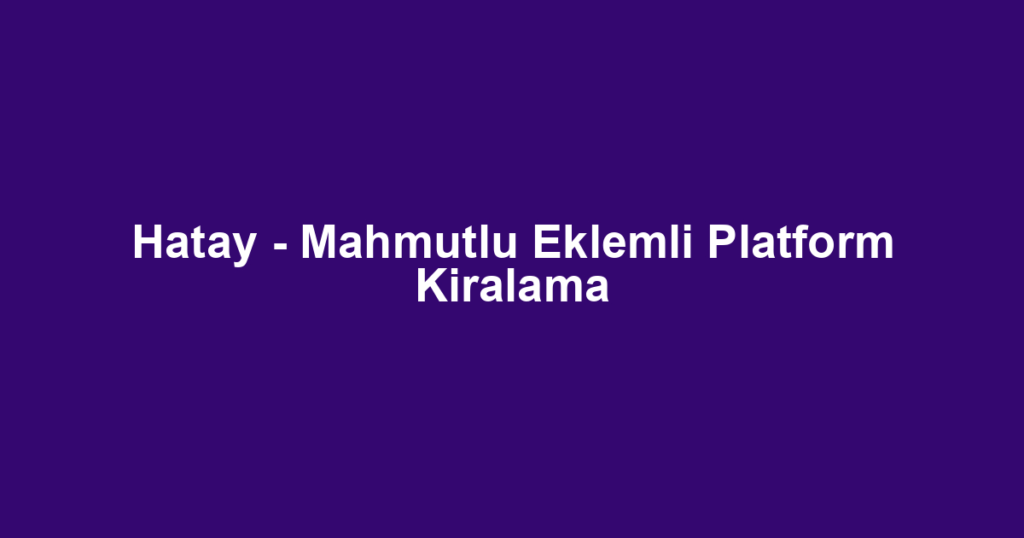 Hatay - Mahmutlu Eklemli Platform Kiralama