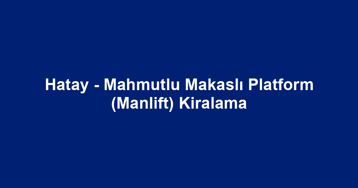 Hatay - Mahmutlu Makaslı Platform (Manlift) Kiralama