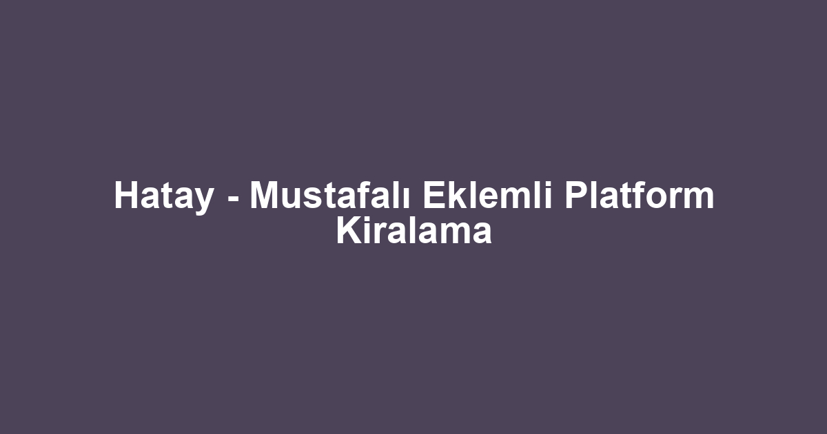 Hatay - Mustafalı Eklemli Platform Kiralama