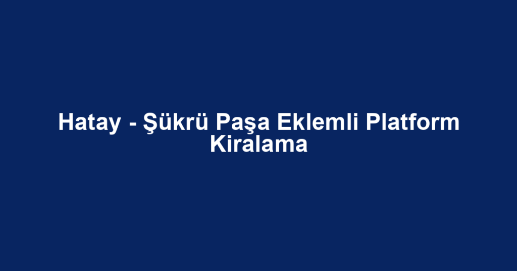 Hatay - Şükrü Paşa Eklemli Platform Kiralama