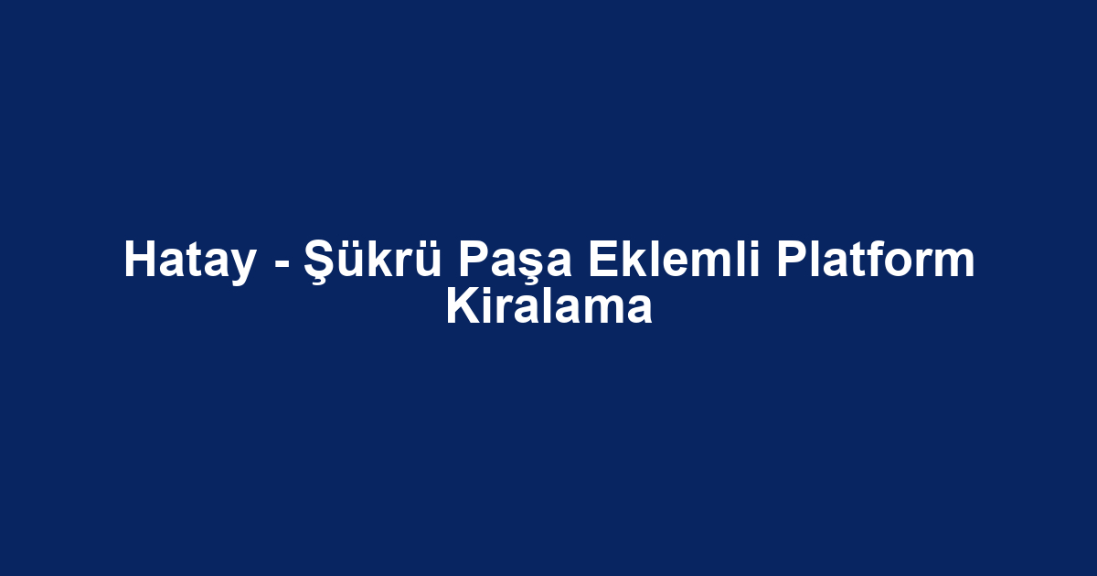 Hatay - Şükrü Paşa Eklemli Platform Kiralama