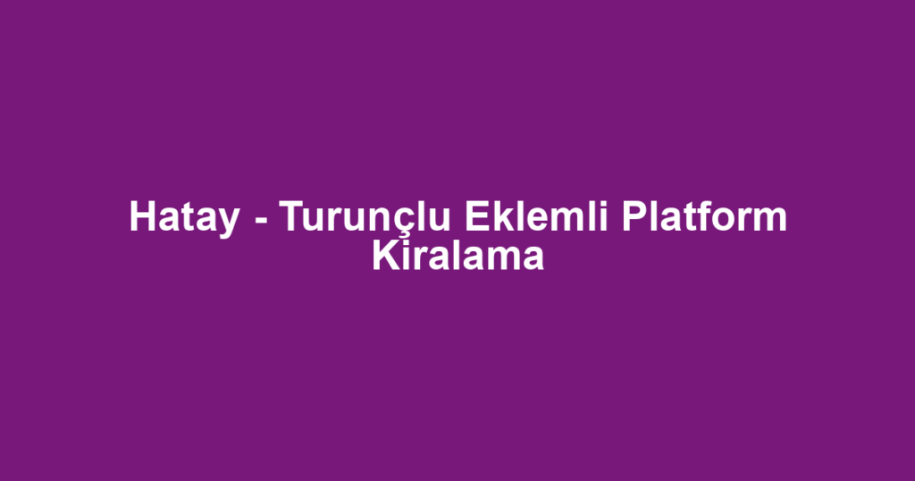 Hatay - Turunçlu Eklemli Platform Kiralama