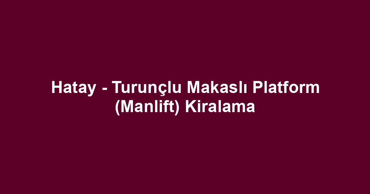 Hatay - Turunçlu Makaslı Platform (Manlift) Kiralama
